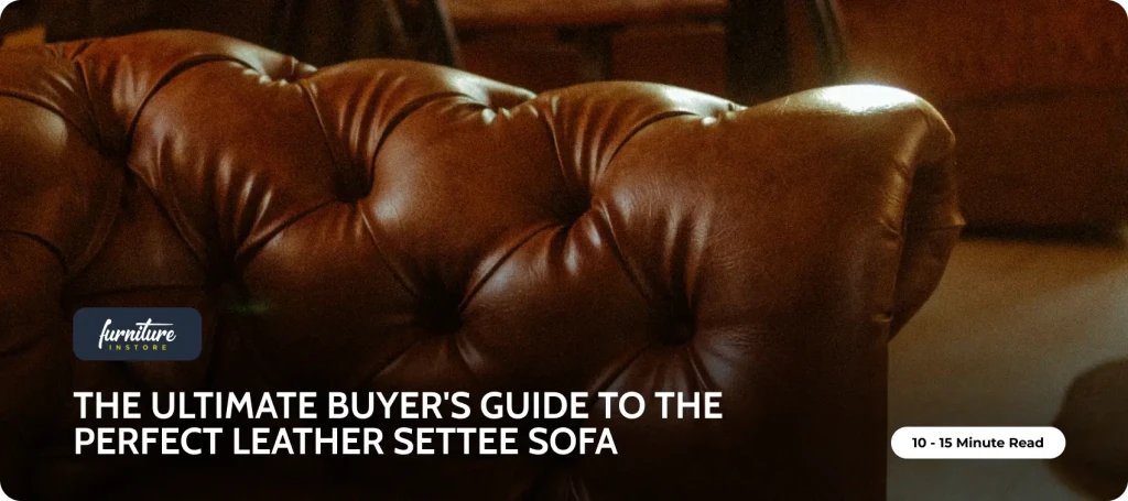 The Ultimate Buyer's Guide to the Perfect Leather Settee Sofa: Style, Comfort, and Longevity - Furniture Instore